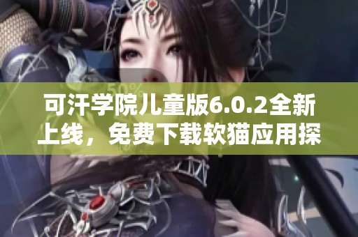 可汗学院儿童版6.0.2全新上线，免费下载软猫应用探索知识乐园