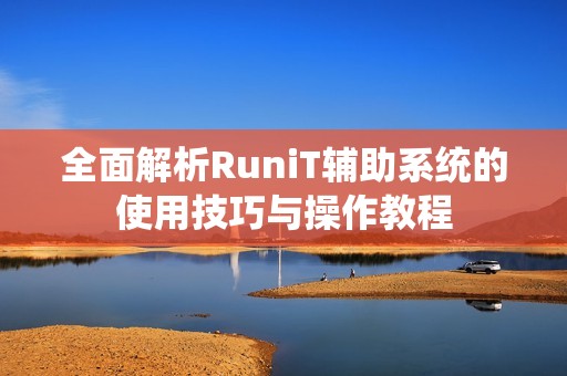 全面解析RuniT辅助系统的使用技巧与操作教程