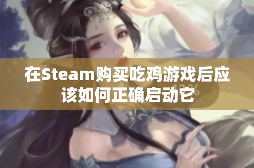 在Steam购买吃鸡游戏后应该如何正确启动它