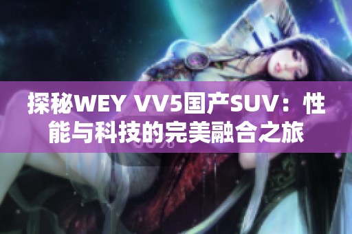 探秘WEY VV5国产SUV：性能与科技的完美融合之旅