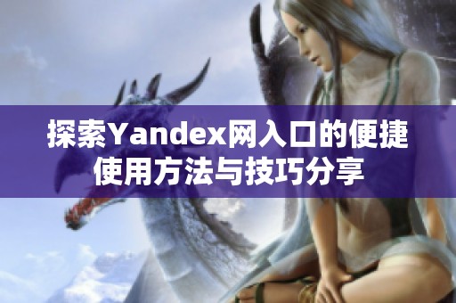 探索Yandex网入口的便捷使用方法与技巧分享
