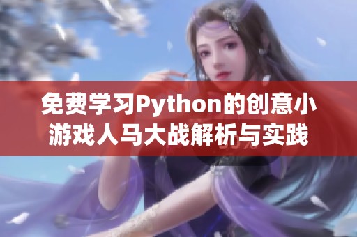 免费学习Python的创意小游戏人马大战解析与实践