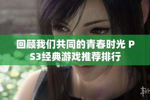 回顾我们共同的青春时光 PS3经典游戏推荐排行