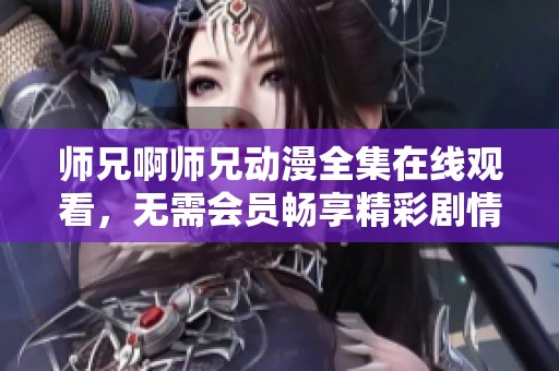 师兄啊师兄动漫全集在线观看，无需会员畅享精彩剧情