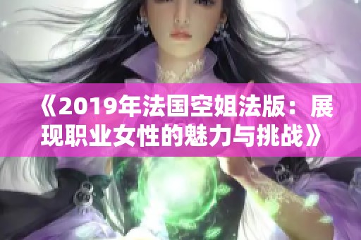 《2019年法国空姐法版：展现职业女性的魅力与挑战》