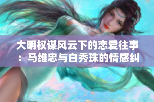 大明权谋风云下的恋爱往事：马维忠与白秀珠的情感纠葛