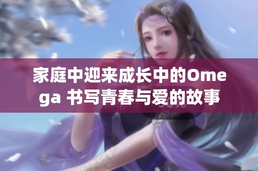 家庭中迎来成长中的Omega 书写青春与爱的故事