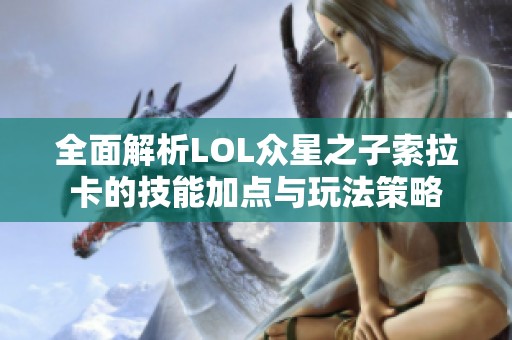 全面解析LOL众星之子索拉卡的技能加点与玩法策略