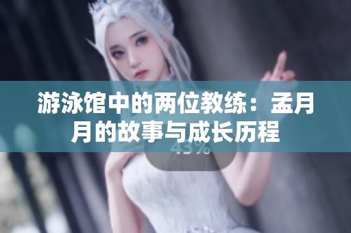 游泳馆中的两位教练：孟月月的故事与成长历程