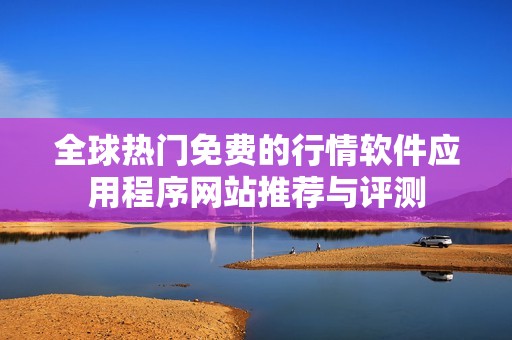 全球热门免费的行情软件应用程序网站推荐与评测