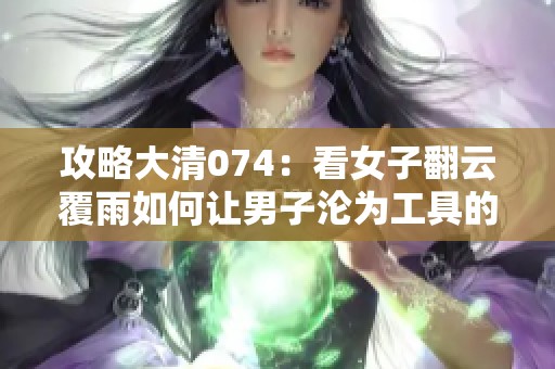 攻略大清074：看女子翻云覆雨如何让男子沦为工具的故事