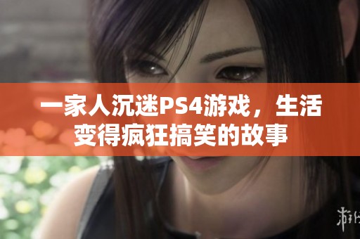 一家人沉迷PS4游戏，生活变得疯狂搞笑的故事