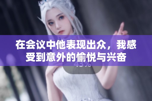 在会议中他表现出众，我感受到意外的愉悦与兴奋