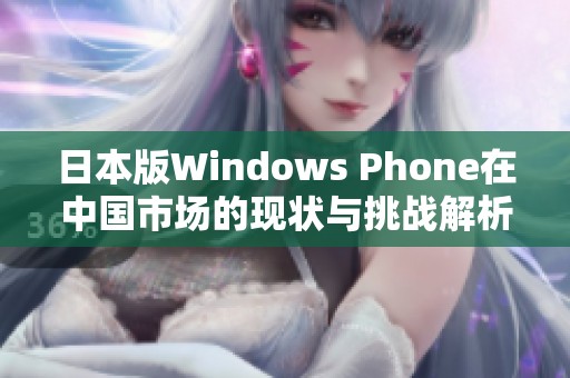 日本版Windows Phone在中国市场的现状与挑战解析