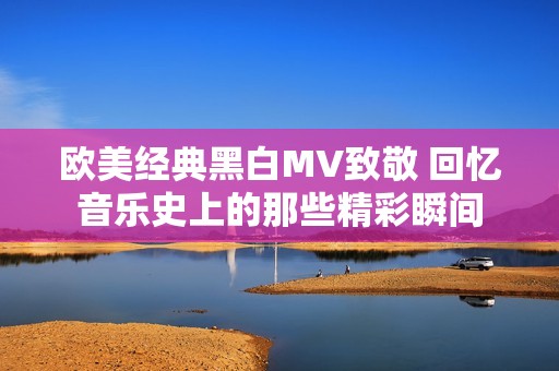 欧美经典黑白MV致敬 回忆音乐史上的那些精彩瞬间