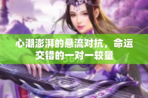 心潮澎湃的悬流对抗，命运交错的一对一较量