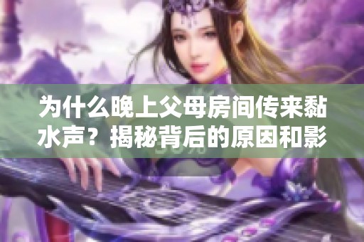 为什么晚上父母房间传来黏水声？揭秘背后的原因和影响