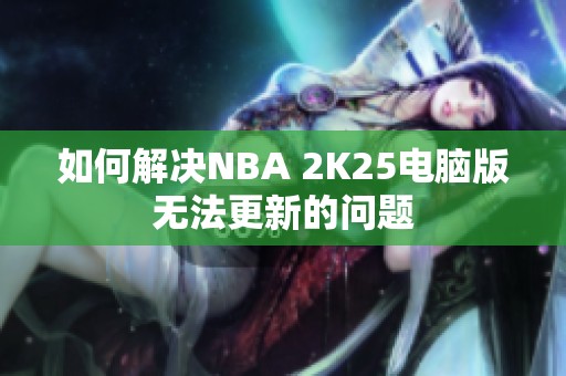 如何解决NBA 2K25电脑版无法更新的问题