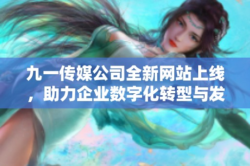 九一传媒公司全新网站上线，助力企业数字化转型与发展