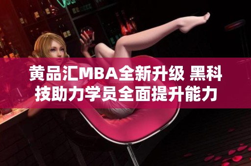 黄品汇MBA全新升级 黑科技助力学员全面提升能力