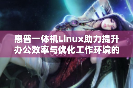 惠普一体机Linux助力提升办公效率与优化工作环境的新选择