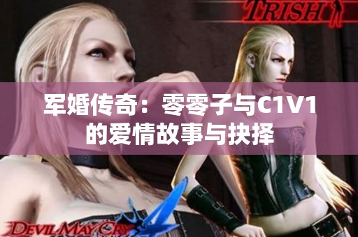 军婚传奇：零零子与C1V1的爱情故事与抉择