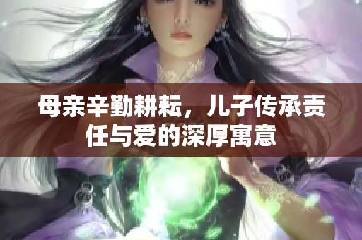 母亲辛勤耕耘，儿子传承责任与爱的深厚寓意