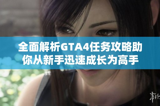 全面解析GTA4任务攻略助你从新手迅速成长为高手