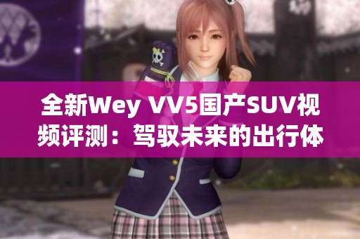 全新Wey VV5国产SUV视频评测：驾驭未来的出行体验