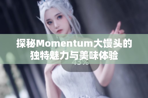 探秘Momentum大馒头的独特魅力与美味体验