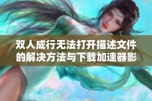 双人成行无法打开描述文件的解决方法与下载加速器影响分析