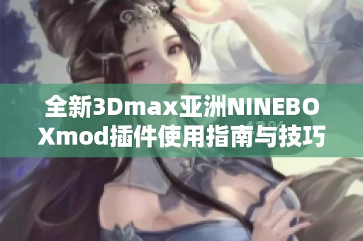 全新3Dmax亚洲NINEBOXmod插件使用指南与技巧分享