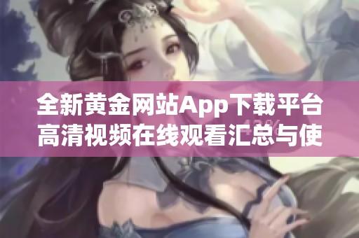 全新黄金网站App下载平台高清视频在线观看汇总与使用指南