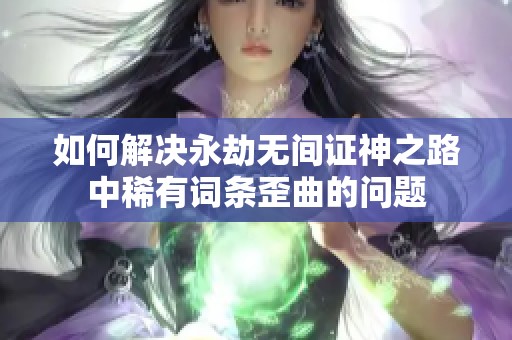 如何解决永劫无间证神之路中稀有词条歪曲的问题