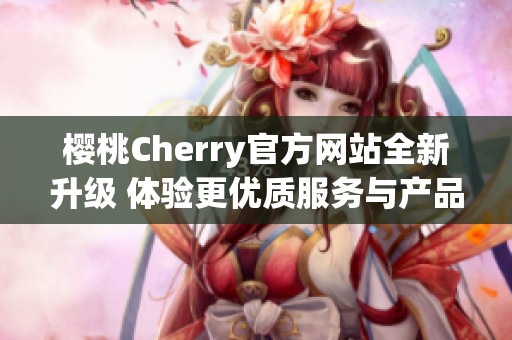 樱桃Cherry官方网站全新升级 体验更优质服务与产品