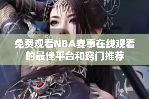 免费观看NBA赛事在线观看的最佳平台和窍门推荐