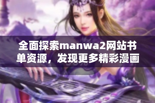 全面探索manwa2网站书单资源，发现更多精彩漫画推荐