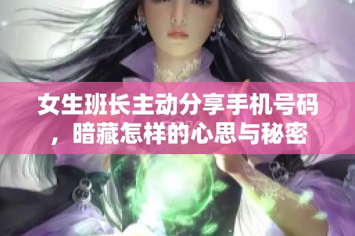 女生班长主动分享手机号码，暗藏怎样的心思与秘密