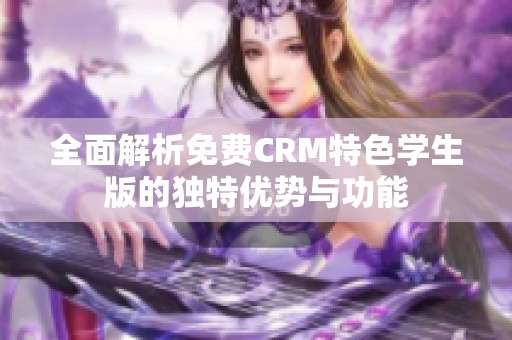 全面解析免费CRM特色学生版的独特优势与功能