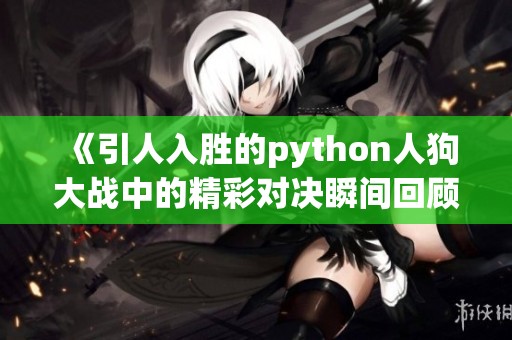 《引人入胜的python人狗大战中的精彩对决瞬间回顾》