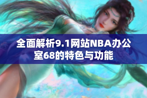 全面解析9.1网站NBA办公室68的特色与功能