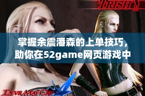 掌握余震潘森的上单技巧，助你在52game网页游戏中称霸峡谷