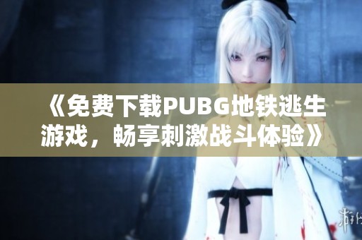 《免费下载PUBG地铁逃生游戏，畅享刺激战斗体验》