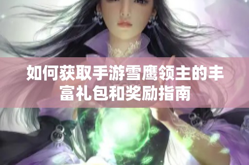 如何获取手游雪鹰领主的丰富礼包和奖励指南