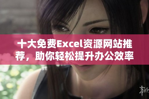 十大免费Excel资源网站推荐，助你轻松提升办公效率