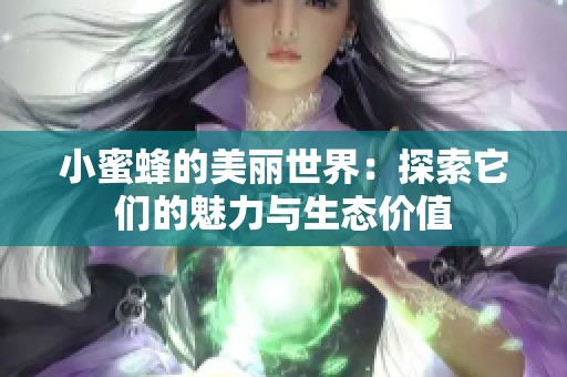 小蜜蜂的美丽世界：探索它们的魅力与生态价值