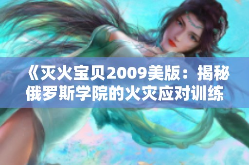 《灭火宝贝2009美版：揭秘俄罗斯学院的火灾应对训练》