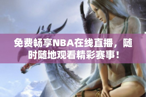 免费畅享NBA在线直播，随时随地观看精彩赛事！