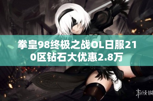 拳皇98终极之战OL日服210区钻石大优惠2.8万