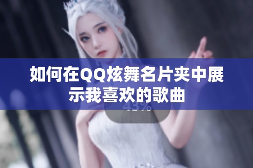 如何在QQ炫舞名片夹中展示我喜欢的歌曲